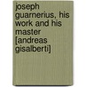 Joseph Guarnerius, His Work And His Master [Andreas Gisalberti] by Horace Petherick