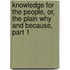 Knowledge For The People, Or, The Plain Why And Because, Part 1