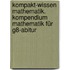 Kompakt-Wissen Mathematik. Kompendium Mathematik für G8-Abitur