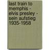 Last Train to Memphis - Elvis Presley - Sein Aufstieg 1935-1958 by Peter Gurainick