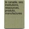 Le Canada, Ses Institutions, Ressources, Produits, Manufactures door Hector Langevin