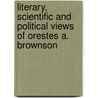 Literary, Scientific And Political Views Of Orestes A. Brownson door Onbekend