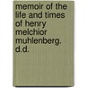 Memoir Of The Life And Times Of Henry Melchior Muhlenberg. D.D. by Martin Luther Stoever