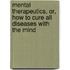 Mental Therapeutics, Or, How To Cure All Diseases With The Mind