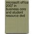 Microsoft Office 2007 In Business Core And Student Resource Dvd