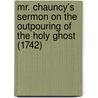 Mr. Chauncy's Sermon On The Outpouring Of The Holy Ghost (1742) door Charles Chauncy