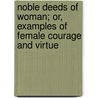 Noble Deeds Of Woman; Or, Examples Of Female Courage And Virtue by Elizabeth Starling