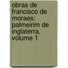 Obras De Francisco De Moraes: Palmeirim De Inglaterra, Volume 1 by Unknown