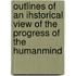 Outlines Of An Ihstorical View Of The Progress Of The Humanmind