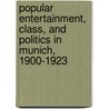Popular Entertainment, Class, and Politics in Munich, 1900-1923 door Robert Eben Sackett