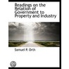Readings On The Relation Of Government To Property And Industry by Samuel P. Orth
