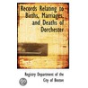 Records Relating To Births, Marriages, And Deaths Of Dorchester by Regi Department of the City of Boston