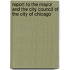 Report To The Mayor And The City Council Of The City Of Chicago by Chicago
