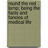 Round The Red Lamp; Being The Facts And Fancies Of Medical Life