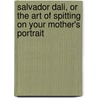 Salvador Dali, Or The Art Of Spitting On Your Mother's Portrait door Carlos Rojas