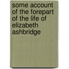Some Account Of The Forepart Of The Life Of Elizabeth Ashbridge by Elizabeth Ashbridge