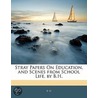 Stray Papers On Education, And Scenes From School Life, By B.H. door B. H