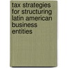 Tax Strategies For Structuring Latin American Business Entities door Onbekend
