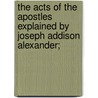 The Acts Of The Apostles Explained By Joseph Addison Alexander; door Joseph Addison Alexander