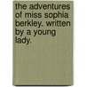 The Adventures Of Miss Sophia Berkley. Written By A Young Lady. door Onbekend