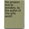 The Amazon And Its Wonders, By The Author Of 'The Artic World'. by William Henry Davenport Adams