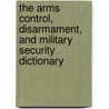 The Arms Control, Disarmament, and Military Security Dictionary by Jeffrey M. Elliot