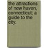 The Attractions Of New Haven, Connecticut; A Guide To The City.