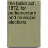 The Ballot Act, 1872, For Parliamentary And Municipal Elections door William Andrews Holdsworth