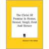 The Christ Of Promise In Homer, Hesiod, Vergil, Ovid And Horace by Vincent A. Fitz Simon