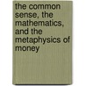 The Common Sense, The Mathematics, And The Metaphysics Of Money door John Badlam Howe