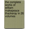 The Complete Works Of William Makepeace Thackeray In 26 Volumes by William Makepeace Thackeray