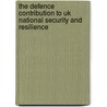 The Defence Contribution To Uk National Security And Resilience by Great Britain. Parliament. House of Commons. Defence Committee