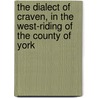 The Dialect Of Craven, In The West-Riding Of The County Of York door . Anonymous