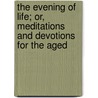 The Evening Of Life; Or, Meditations And Devotions For The Aged door William Edward Heygate