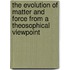 The Evolution Of Matter And Force From A Theosophical Viewpoint