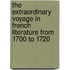 The Extraordinary Voyage In French Literature From 1700 To 1720