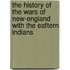 The History Of The Wars Of New-England With The Eaftern Indians