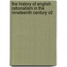 The History of English Rationalism in the Nineteenth Century V2 by Alfred William Benn
