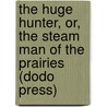 The Huge Hunter, Or, the Steam Man of the Prairies (Dodo Press) by Edward S. Ellis