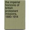 The Imperial Horizons Of British Protestant Missions, 1880-1914 by Unknown