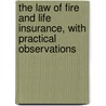 The Law Of Fire And Life Insurance, With Practical Observations by Charles Ellis
