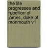 The Life Progresses and Rebellion of James, Duke of Monmouth V1 by George Roberts