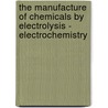 The Manufacture of Chemicals by Electrolysis - Electrochemistry door Arthur James Hale