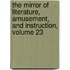 The Mirror Of Literature, Amusement, And Instruction, Volume 23