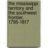 The Mississippi Territory And The Southwest Frontier, 1795-1817 door Robert V. Haynes