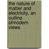 The Nature Of Matter And Electricity, An Outline Ofmodern Views by Daniel F. Comstock