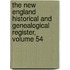 The New England Historical And Genealogical Register, Volume 54
