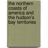 The Northern Coasts Of America And The Hudson's Bay Territories by Robert Michael Ballantyne