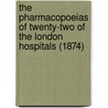 The Pharmacopoeias Of Twenty-Two Of The London Hospitals (1874) door Peter Squire