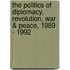 The Politics Of Diplomacy, Revolution, War & Peace, 1989 - 1992